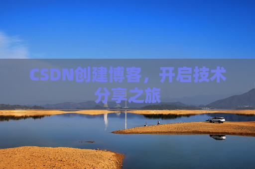 CSDN创建博客,开启技术分享之旅 CSDN创建博客,开启技术分享之旅